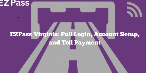 EZPass Virginia: Full Login, Account Setup, and Toll Payment