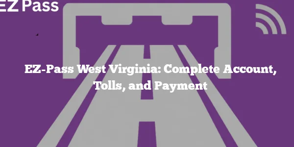 EZ-Pass West Virginia: Complete Account, Tolls, and Payment