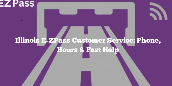 Illinois E-ZPass Customer Service: Phone, Hours & Fast Help
