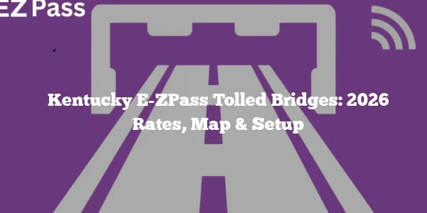 Kentucky E-ZPass Tolled Bridges: 2026 Rates, Map & Setup