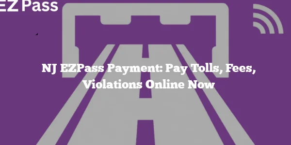 NJ EZPass Payment: Pay Tolls, Fees, Violations Online Now
