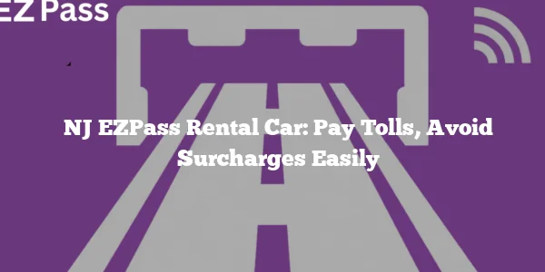 NJ EZPass Rental Car: Pay Tolls, Avoid Surcharges Easily