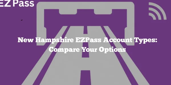 New Hampshire EZPass Account Types: Compare Your Options