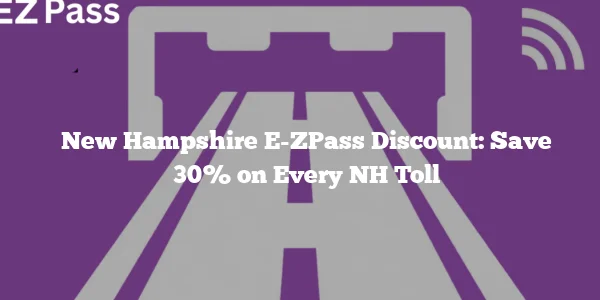 New Hampshire E-ZPass Discount: Save 30% on Every NH Toll