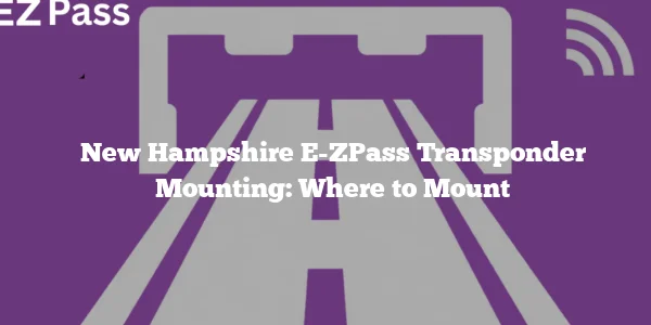 New Hampshire E-ZPass Transponder Mounting: Where to Mount