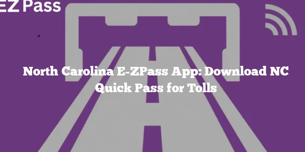 North Carolina E-ZPass App: Download NC Quick Pass for Tolls