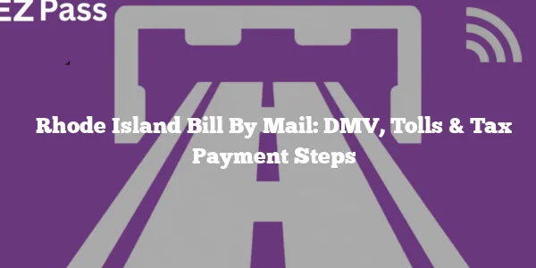Rhode Island Bill By Mail: DMV, Tolls & Tax Payment Steps