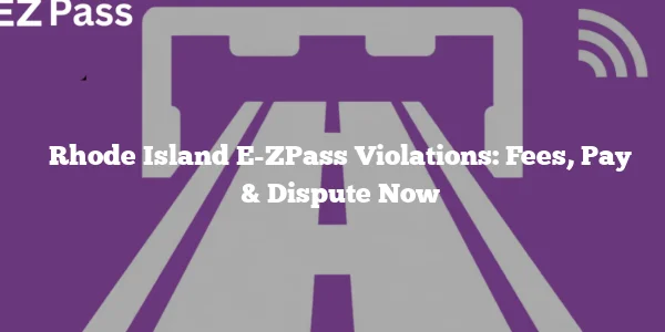 Rhode Island E-ZPass Violations: Fees, Pay & Dispute Now